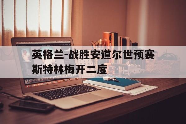 随机关于英格兰-战胜安道尔世预赛斯特林梅开二度的信息