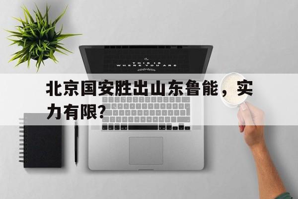 随机北京国安胜出山东鲁能，实力有限？