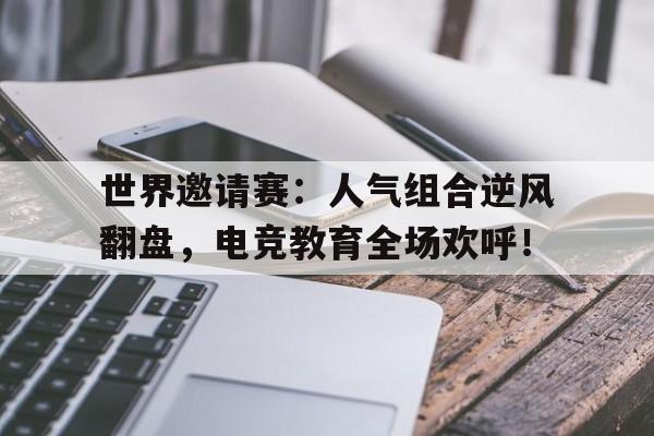 随机世界邀请赛：人气组合逆风翻盘，电竞教育全场欢呼！