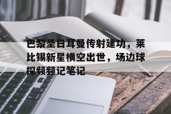 随机巴黎圣日耳曼传射建功，莱比锡新星横空出世，场边球探频频记笔记
