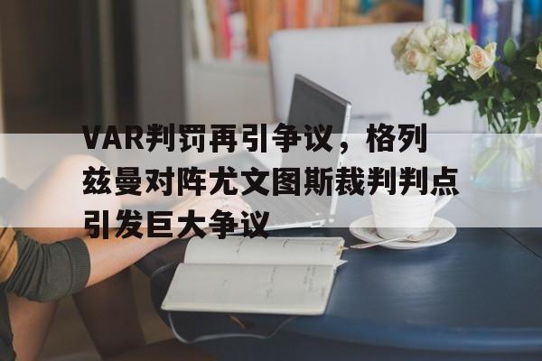 随机VAR判罚再引争议，格列兹曼对阵尤文图斯裁判判点引发巨大争议
